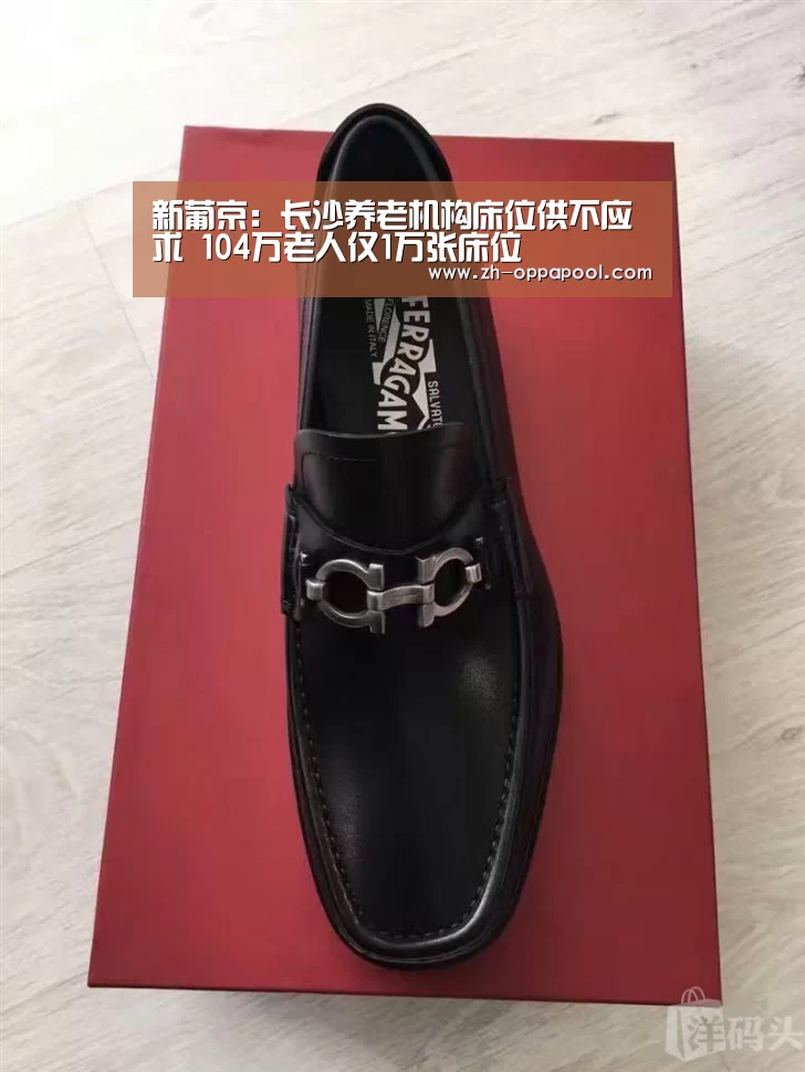 新葡京:长沙养老机构床位供不应求 104万老人仅1万张床位(图1) 新葡京